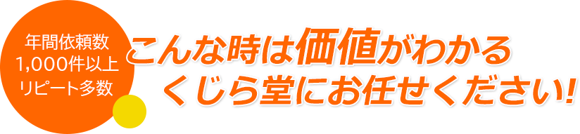 年間依頼数1000件以上 リピート多数 こんな時は価値がわかるくじら堂にお任せください！